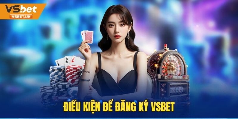 Điều kiện cơ bản cần biết khi đăng ký Vsbet