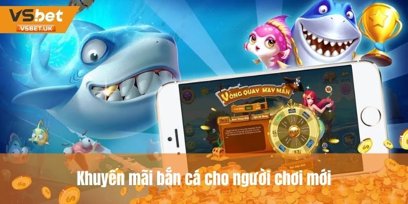 Ưu đãi dành cho người chơi mới lần đầu chơi bắn cá tại nhà cái